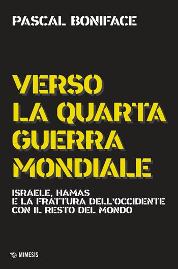Verso la quarta guerra mondiale. Israele, Hamas e la frattura dell'Occidente con il resto del mondo. Nuova ediz. - Pascal Boniface - Libro Mimesis 2024, Mimesis | Libraccio.it