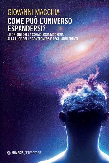Come può l'universo espandersi? Le origini della cosmologia moderna alla luce delle controversie degli anni Trenta - Giovanni Macchia - Libro Mimesis 2024, Eterotopie | Libraccio.it