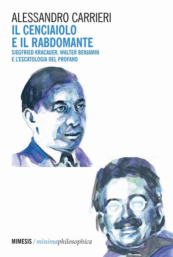 Il cenciaiolo e il rabdomante. Siegfried Kracauer, Walter Benjamin e l'escatologia del profano - Alessandro Carrieri - Libro Mimesis 2024, Minima / Philosophica | Libraccio.it