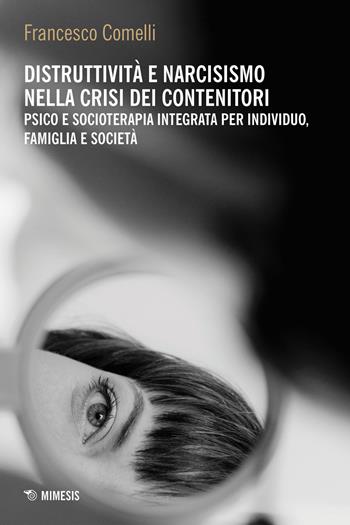 Distruttività e narcisismo nella crisi dei contenitori. Psico e socioterapia integrata per individuo, famiglia e società - Francesco Comelli - Libro Mimesis 2024, Mimesis | Libraccio.it