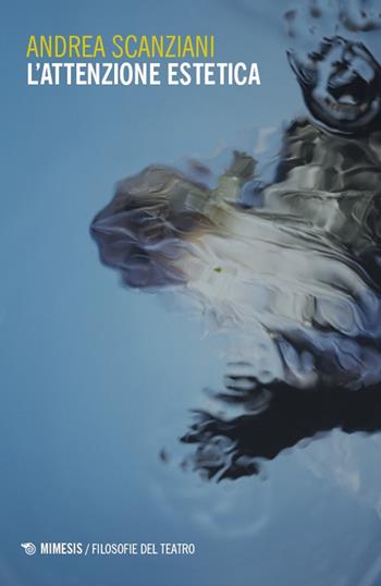 L'attenzione estetica - Andrea Scanziani - Libro Mimesis 2025, Filosofie del teatro | Libraccio.it