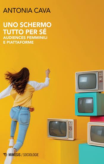 Uno schermo tutto per sé. Audiences femminili e piattaforme - Antonia Cava - Libro Mimesis 2024, Sociologie | Libraccio.it