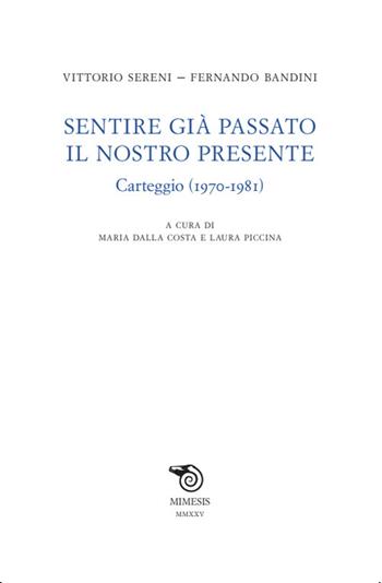 Sentire già passato il nostro presente. Carteggio (1970-1981) - Vittorio Sereni, Fernando Bandini - Libro Mimesis 2025, Testi italiani commentati | Libraccio.it