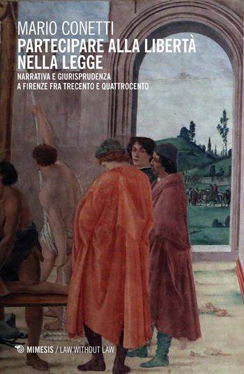 Partecipare alla libertà nella legge. Narrativa e giurisprudenza a Firenze fra Trecento e Quattrocento - Mario Conetti - Libro Mimesis 2024, Law without law | Libraccio.it
