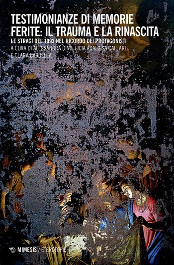 Testimonianze di memorie ferite: il trauma e la rinascita. Le stragi del 1993 nel ricordo dei protagonisti - Licia A. Callari - Libro Mimesis 2024, Eterotopie | Libraccio.it
