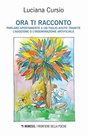 Ora ti racconto. Parlare apertamente a un figlio avuto tramite l'adozione o l'inseminazione artificiale - Luciana Cursio - Libro Mimesis 2024, Frontiere della psiche | Libraccio.it