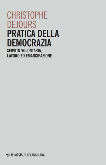 Pratica della democrazia. Servitù volontaria, lavoro ed emancipazione - Christophe Dejours - Libro Mimesis 2024, Laplanchiana | Libraccio.it