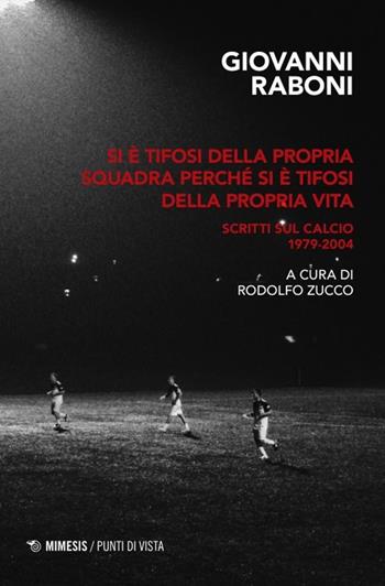 Si è tifosi della propria squadra perché si è tifosi della propria vita. Scritti sul calcio 1979-2004 - Giovanni Raboni - Libro Mimesis 2024, Punti di vista | Libraccio.it