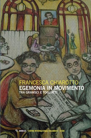 Egemonia in movimento. Tra Gramsci e Togliatti - Francesca Chiarotto - Libro Mimesis 2025, Centro internazionale insubrico. Studi | Libraccio.it