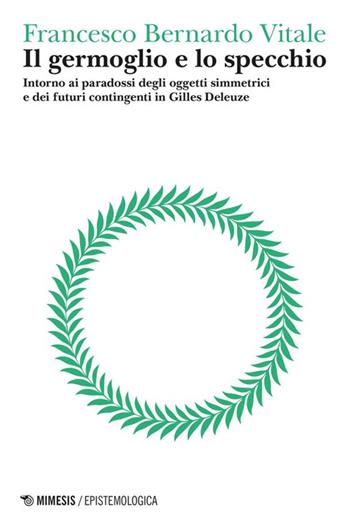 Il germoglio e lo specchio. Intorno ai paradossi degli oggetti simmetrici e dei futuri contingenti in Gilles Deleuze. Vol. 2: Logica del punto cieco - Francesco Bernardo Vitale - Libro Mimesis 2024, Epistemologica | Libraccio.it