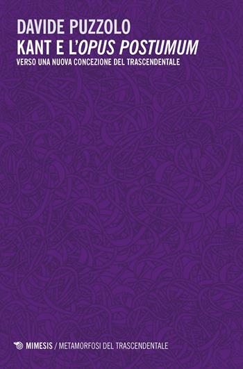 Kant e l’opus postumum. Verso una nuova concezione del trascendentale - Davide Puzzolo - Libro Mimesis 2024, Metamorfosi del trascendentale | Libraccio.it