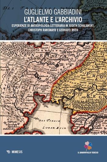 L'atlante e l'archivio. Esperienze di antropologia letteraria in Judith Schalansky, Christoph Ransmayr e Gerhard Roth - Guglielmo Gabbiadini - Libro Mimesis 2025, Il quadrifoglio tedesco | Libraccio.it