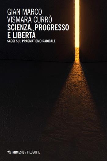 Scienza, progresso e libertà. Saggi sul pragmatismo radicale - Gian Marco Vismara Currò - Libro Mimesis 2024, Filosofie | Libraccio.it