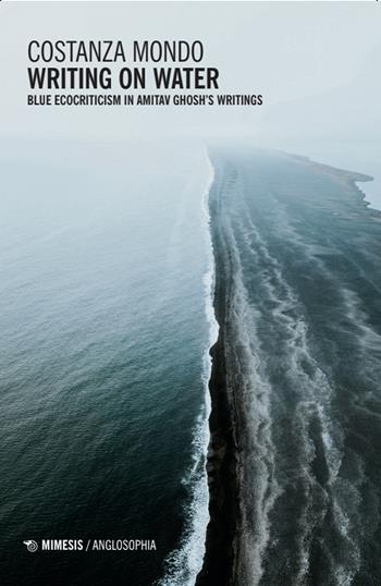 Writing on water. Blue ecocriticism in Amitav Ghosh's writings - Costanza Mondo - Libro Mimesis 2025, Anglosophia. Studi di letteratura e cultura inglese | Libraccio.it