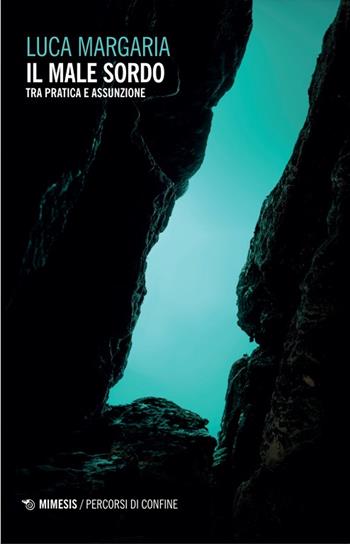Il male sordo. Tra pratica e assunzione - Luca Margaria - Libro Mimesis 2024, Percorsi di confine | Libraccio.it