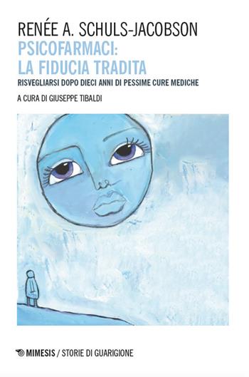 Psicofarmaci. La fiducia tradita. Risvegliarsi dopo dieci anni di pessime cure mediche - Renée A. Schuls-Jacobson - Libro Mimesis 2024, Storie di guarigione | Libraccio.it