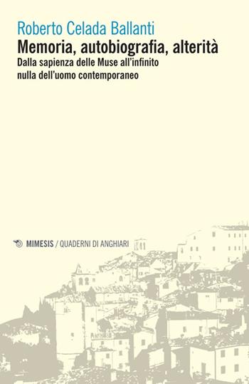 Memoria, autobiografia, alterità. Dalla sapienza delle Muse all'infinito nulla dell'uomo contemporaneo - Roberto Celada Ballanti - Libro Mimesis 2024, Quaderni di Anghiari | Libraccio.it
