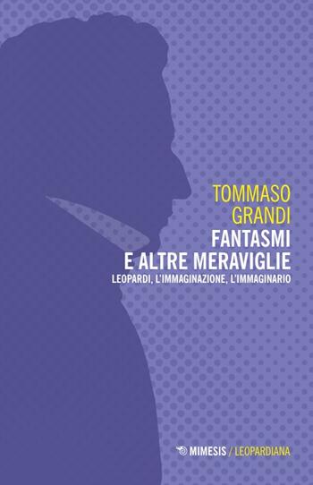 Fantasmi e altre meraviglie. Leopardi, l'immaginazione, l'immaginario - Tommaso Grandi - Libro Mimesis 2024, Leopardiana | Libraccio.it