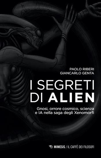 I segreti di Alien. Gnosi, orrore cosmico, scienza e IA nella saga degli Xenomorfi - Paolo Riberi, Giancarlo Genta - Libro Mimesis 2024, Il caffè dei filosofi | Libraccio.it