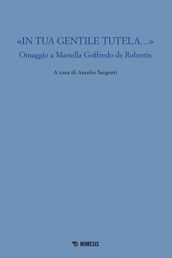 «In tua gentile tutela...». Omaggio a Mariella Goffredo de Robertis  - Libro Mimesis 2024, Mimesis | Libraccio.it