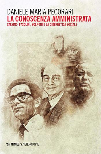 La conoscenza amministrata. Calvino, Pasolini, Volponi e la cibernetica sociale - Daniele Maria Pegorari - Libro Mimesis 2025, Eterotopie | Libraccio.it