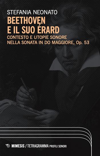 Beethoven e il suo Érard. Contesto e utopie sonore nella sonata in Do maggiore, Op. 53 - Stefania Neonato - Libro Mimesis 2024, Tetragramma | Libraccio.it
