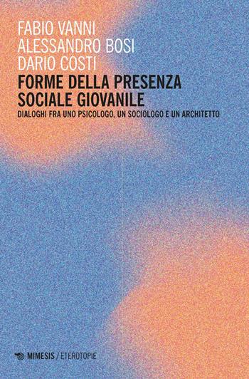 Forme della presenza sociale giovanile. Dialoghi fra uno psicologo, un sociologo e un architetto - Bosi, Costi - Libro Mimesis 2024, Eterotopie | Libraccio.it