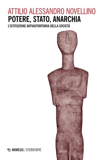 Potere, stato, anarchia. L'istituzione antiautoritaria della società - Attilio Alessandro Novellino - Libro Mimesis 2025, Eterotopie | Libraccio.it