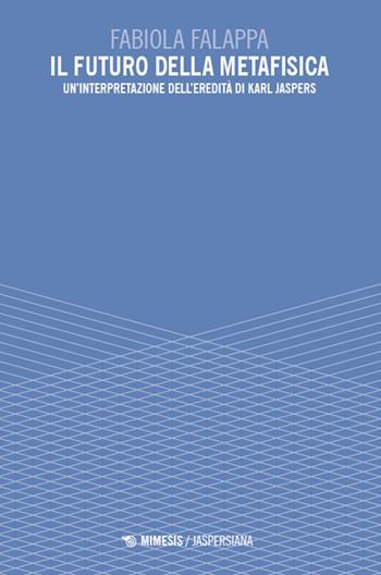 Il futuro della metafisica. Un'interpretazione dell'eredità di Karl Jaspers - Fabiola Falappa - Libro Mimesis 2024, Jaspersiana | Libraccio.it