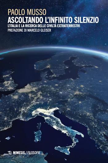 Ascoltando l'infinito silenzio. L'Italia e la ricerca delle civiltà extraterrestri - Paolo Musso - Libro Mimesis 2024, Filosofie | Libraccio.it