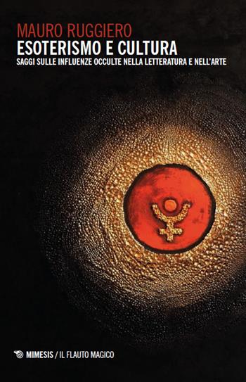Esoterismo e cultura. Saggi sulle influenze occulte nella letteratura e nell’arte - Mauro Ruggiero - Libro Mimesis 2025, Il flauto magico | Libraccio.it