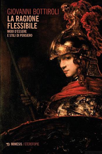 La ragione flessibile. Modi d’essere e stili di pensiero - Giovanni Bottiroli - Libro Mimesis 2025, Eterotopie | Libraccio.it