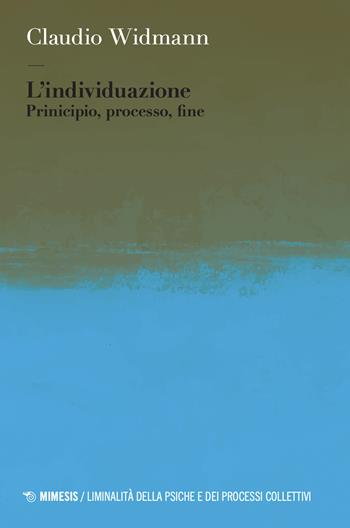 L'individuazione. Principio, processo, fine - Claudio Widmann - Libro Mimesis 2024, Liminalità della psiche e dei processi collettivi | Libraccio.it