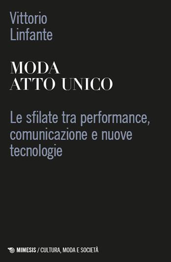 Moda atto unico. Le sfilate tra performance, comunicazione e nuove tecnologie - Vittorio Linfante - Libro Mimesis 2024, Cultura, moda e società | Libraccio.it
