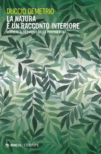 La natura è un racconto interiore. Scrivere il filo verde della propria vita - Duccio Demetrio - Libro Mimesis 2024, Eterotopie | Libraccio.it