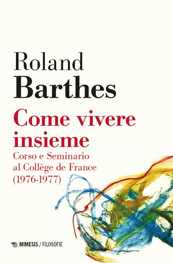 Come vivere insieme. Corso e seminario al Collège de France (1976-1977) - Roland Barthes - Libro Mimesis 2024, Filosofie | Libraccio.it