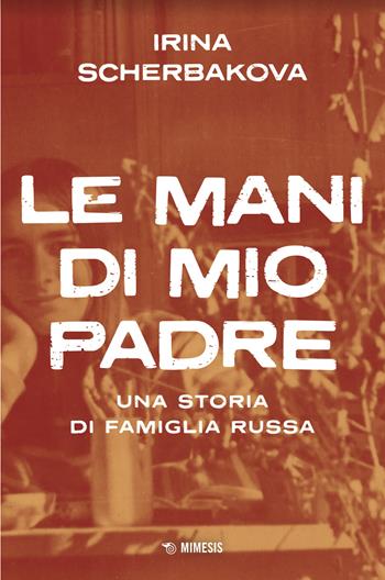 Le mani di mio padre. Una storia di famiglia russa - Irina Scerbakova - Libro Mimesis 2024, Mimesis | Libraccio.it