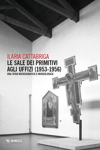 Le sale dei Primitivi agli Uffizi (1953-1956). Una sfida museografica e museologica - Ilaria Cattabriga - Libro Mimesis 2024, Mimesis | Libraccio.it