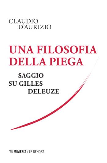 Una filosofia della piega. Saggio su Gilles Deleuze - Claudio D'Aurizio - Libro Mimesis 2024, Le Dehors | Libraccio.it