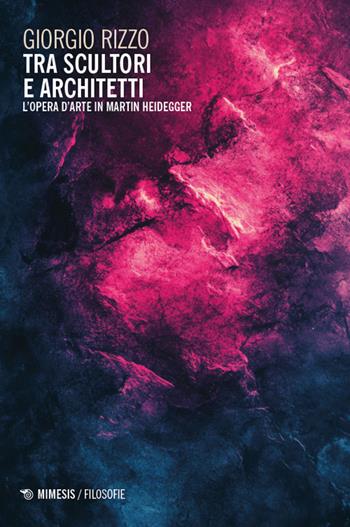 Tra scultori e architetti. L’opera d’arte in Martin Heidegger - Giorgio Rizzo - Libro Mimesis 2025, Filosofie | Libraccio.it