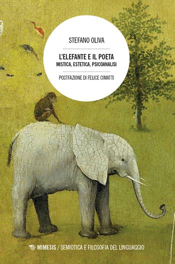 L'elefante e il poeta. Mistica, estetica, psicoanalisi - Stefano Oliva - Libro Mimesis 2024, Semiotica e filosofia del linguaggio | Libraccio.it