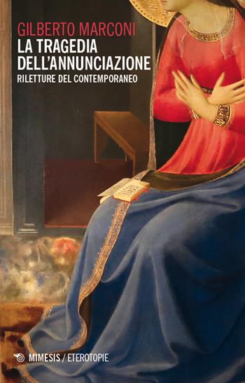La tragedia dell'annunciazione. Riletture del contemporaneo - Gilberto Marconi - Libro Mimesis 2024, Eterotopie | Libraccio.it