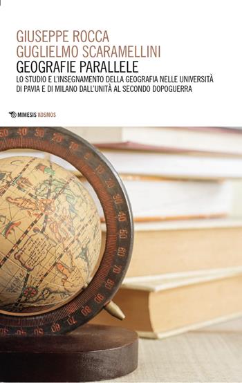 Geografie parallele. Lo studio e l'insegnamento della geografia nelle Università di Pavia e di Milano dall'Unità al secondo dopoguerra - Giuseppe Rocca, Guglielmo Scaramellini - Libro Mimesis 2025, Kosmos | Libraccio.it