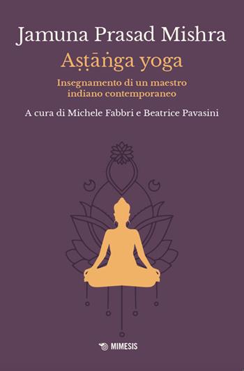 Astanga yoga. Insegnamento di un maestro indiano contemporaneo - Jamuna Prasad Mishra - Libro Mimesis 2024, Mimesis | Libraccio.it