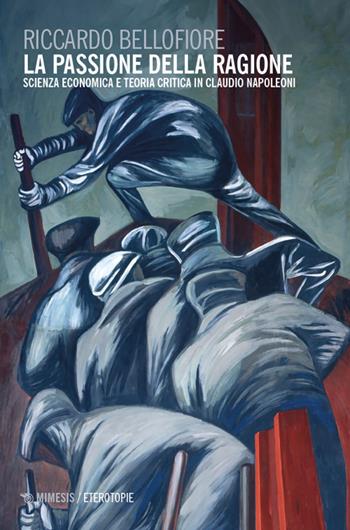 La passione della ragione. Scienza economica e teoria critica in Claudio Napoleoni - Riccardo Bellofiore - Libro Mimesis 2024, Eterotopie | Libraccio.it