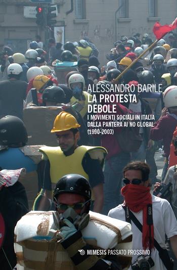 La protesta debole. I movimenti sociali in Italia dalla Pantera ai No Global (1990-2003) - Alessandro Barile - Libro Mimesis 2024, Passato prossimo | Libraccio.it