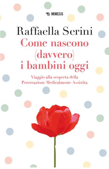 Come nascono (davvero) i bambini oggi. Viaggio alla scoperta della Procreazione Medicalmente Assistita - Raffaella Serini - Libro Mimesis 2024, Mimesis | Libraccio.it