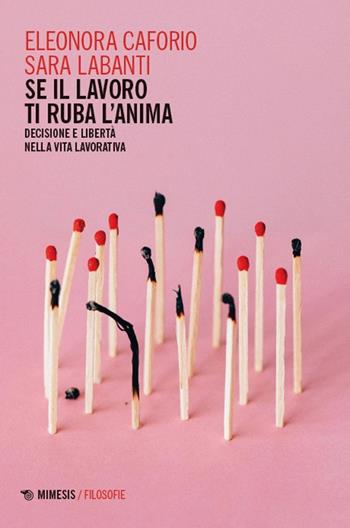 Se il lavoro ti ruba l'anima. Decisione e libertà nella vita lavorativa - Eleonora Caforio, Sara Labanti - Libro Mimesis 2025, Filosofie | Libraccio.it
