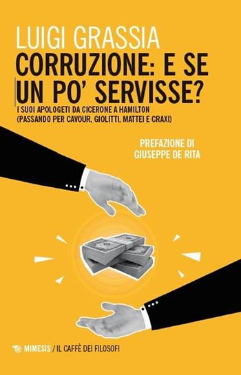 Corruzione: e se un po' servisse? I suoi apologeti da Cicerone a Hamilton (passando per Cavour, Giolitti, Mattei e Craxi) - Luigi Grassia - Libro Mimesis 2025, Il caffè dei filosofi | Libraccio.it