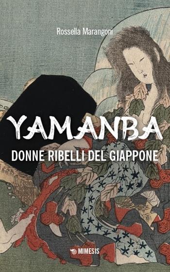 Yamanba. Donne ribelli del Giappone - Rossella Marangoni - Libro Mimesis 2025, Storie e tradizioni del Giappone | Libraccio.it